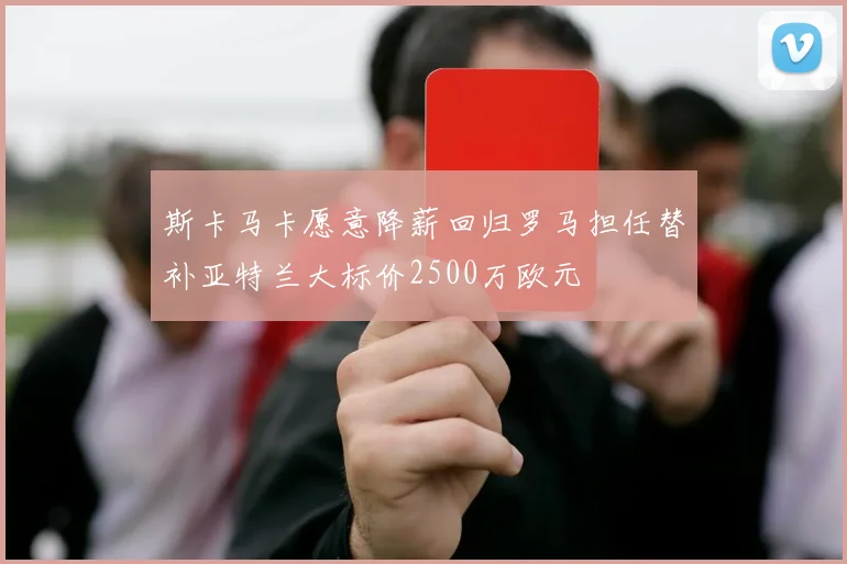 斯卡马卡愿意降薪回归罗马担任替补亚特兰大标价2500万欧元