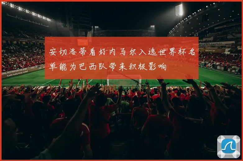 安切洛蒂看好内马尔入选世界杯名单能为巴西队带来积极影响