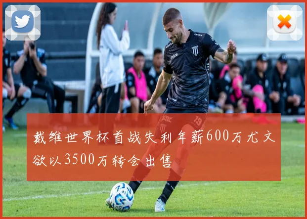 戴维世界杯首战失利年薪600万尤文欲以3500万转会出售