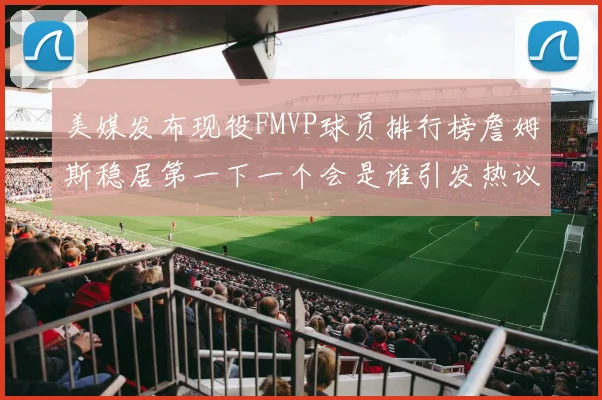 美媒发布现役FMVP球员排行榜詹姆斯稳居第一下一个会是谁引发热议