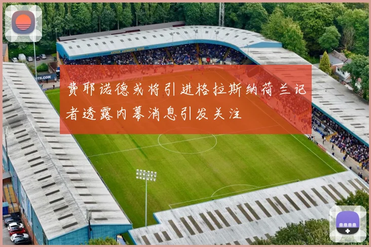 费耶诺德或将引进格拉斯纳荷兰记者透露内幕消息引发关注