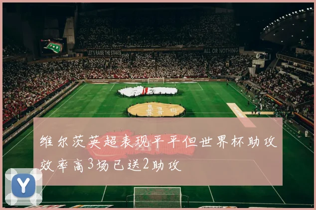 维尔茨英超表现平平但世界杯助攻效率高3场已送2助攻